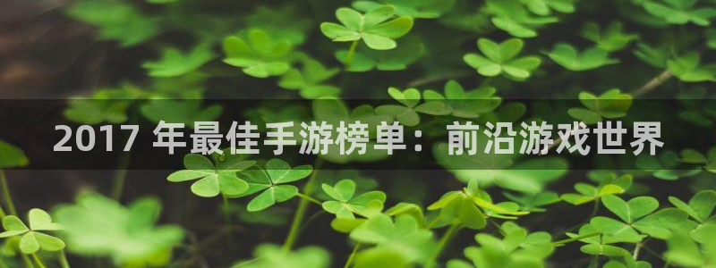 新城平台平台最新活动消息：2017 年最佳手游榜单：前沿游戏世界