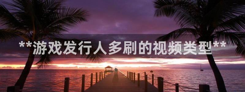 新城平台注册公司流程图：**游戏发行人多刷的视频类型**