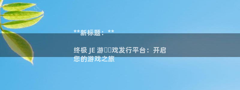 新城平台登录入口官网首页查询：**新标题：**

终极 JE 游​​戏发行平台：开启
您的游戏之旅
