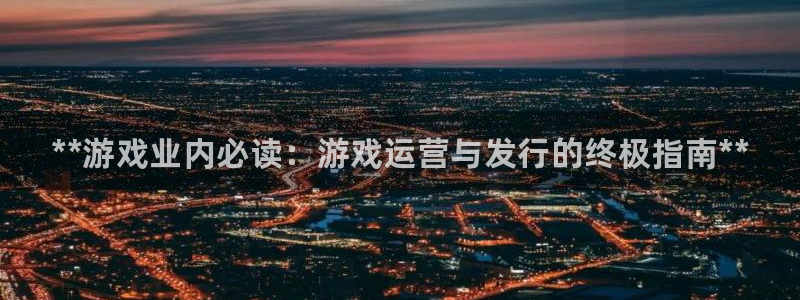 新城平台登陆：**游戏业内必读：游戏运营与发行的终极指南**