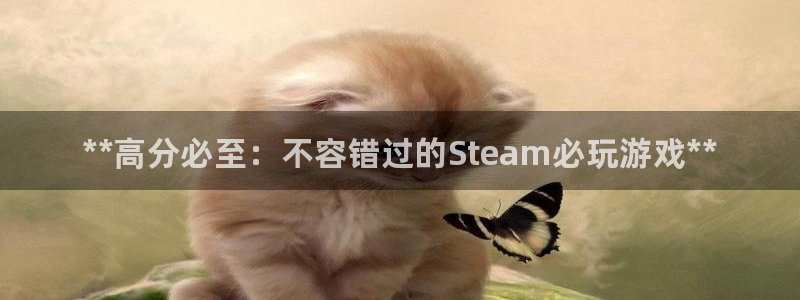新城平台终7O777：**高分必至：不容错过的Steam必玩游戏**