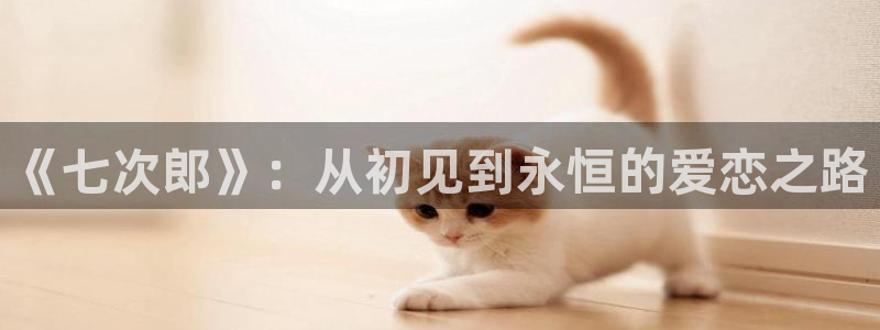 在线电影 苹果：《七次郎》：从初见到永恒的爱恋之路